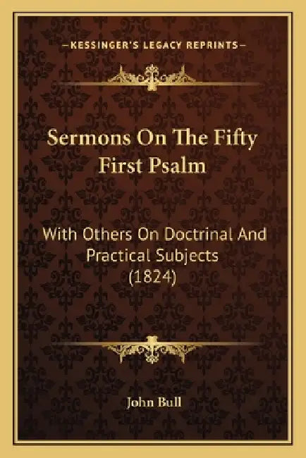 Sermons On The Fifty First Psalm: With Others On Doctrinal And Practical Subjects (1824) by John Bull