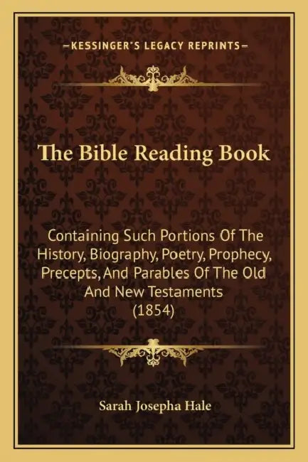 The Bible Reading Book: Containing Such Portions Of The History, Biography, Poetry, Prophecy, Precepts, And Parables Of The Old And New Testaments (18 by Sarah Josepha Hale