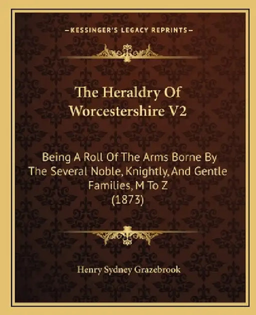 The Heraldry Of Worcestershire V2: Being A Roll Of The Arms Borne By The Several Noble, Knightly, And Gentle Families, M To Z (1873) by Henry Sydney Grazebrook