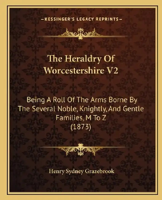 The Heraldry Of Worcestershire V2: Being A Roll Of The Arms Borne By The Several Noble, Knightly, And Gentle Families, M To Z (1873) by Henry Sydney Grazebrook