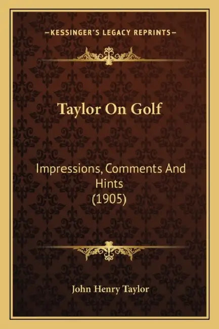 Taylor On Golf: Impressions, Comments And Hints (1905) by John Henry Taylor