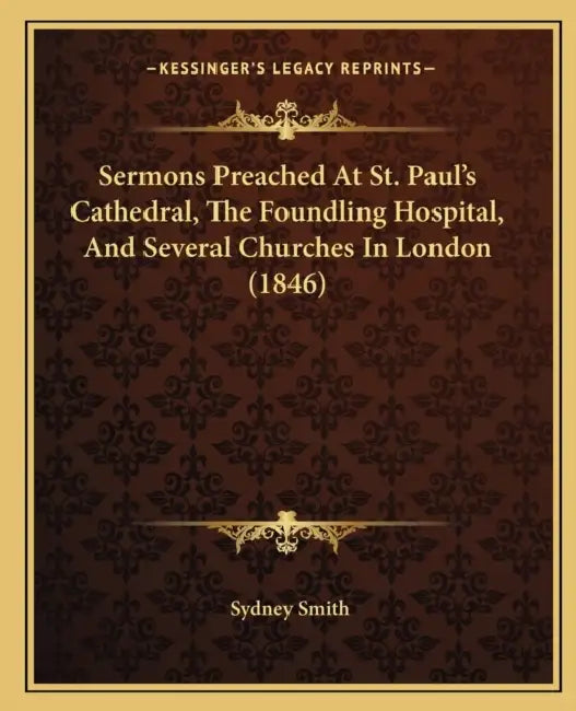 Sermons Preached At St. Paul's Cathedral, The Foundling Hospital, And Several Churches In London (1846) by Sydney Smith
