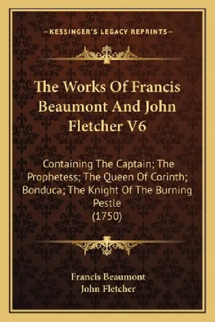 The Works Of Francis Beaumont And John Fletcher V6: Containing The Captain; The Prophetess; The Queen Of Corinth; Bonduca; The Knight Of The Burning P by Francis Beaumont, John Fletcher