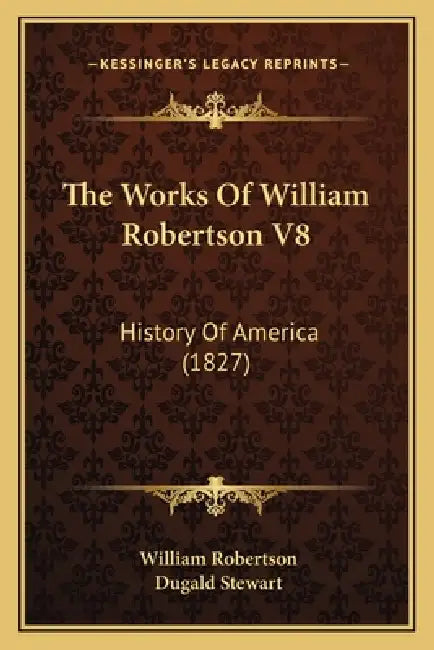 The Works Of William Robertson V8: History Of America (1827) by William Robertson, Dugald Stewart