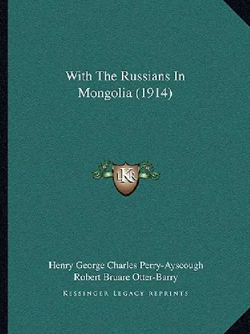 With The Russians In Mongolia (1914) by Henry George Charles Perry-Ayscough, Robert Bruare Otter-Barry, Claude MacDonald