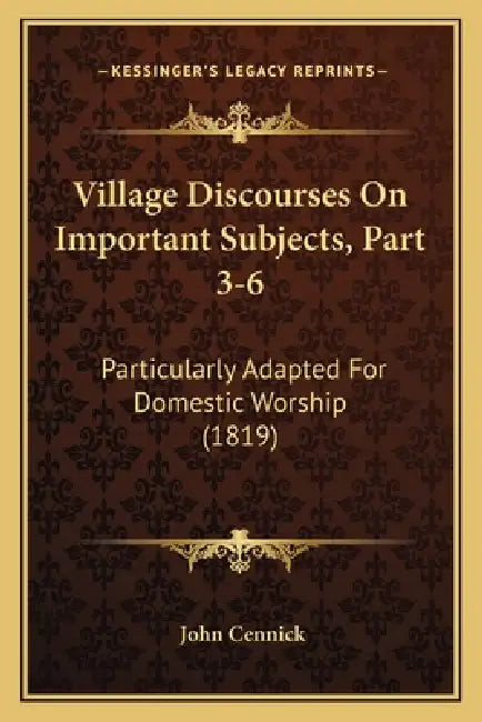 Village Discourses On Important Subjects, Part 3-6: Particularly Adapted For Domestic Worship (1819) by John Cennick