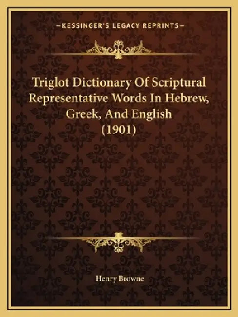 Triglot Dictionary Of Scriptural Representative Words In Hebrew, Greek, And English (1901) by Henry Browne