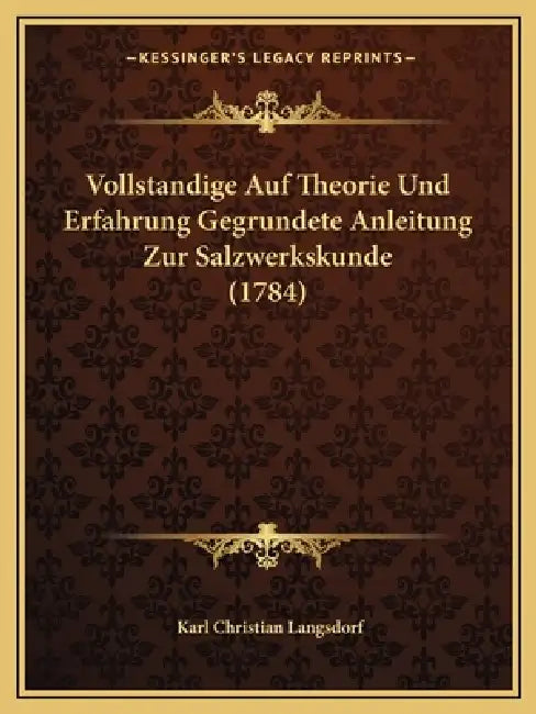Vollstandige Auf Theorie Und Erfahrung Gegrundete Anleitung Zur Salzwerkskunde (1784) by Karl Christian Langsdorf
