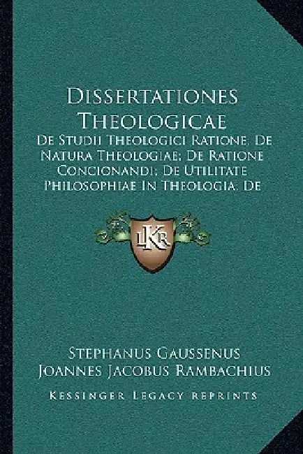 Dissertationes Theologicae: De Studii Theologici Ratione; De Natura Theologiae; De Ratione Concionandi; De Utilitate Philosophiae In Theologia; De by Stephanus Gaussenus, Joannes Jacobus Rambachius
