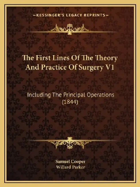 The First Lines Of The Theory And Practice Of Surgery V1: Including The Principal Operations (1844) by Samuel Cooper, Willard Parker