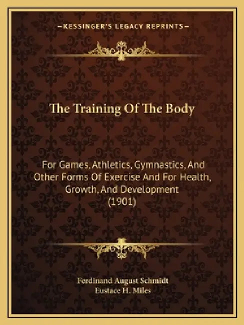 The Training Of The Body: For Games, Athletics, Gymnastics, And Other Forms Of Exercise And For Health, Growth, And Development (1901) by Ferdinand August Schmidt, Eustace H. Miles