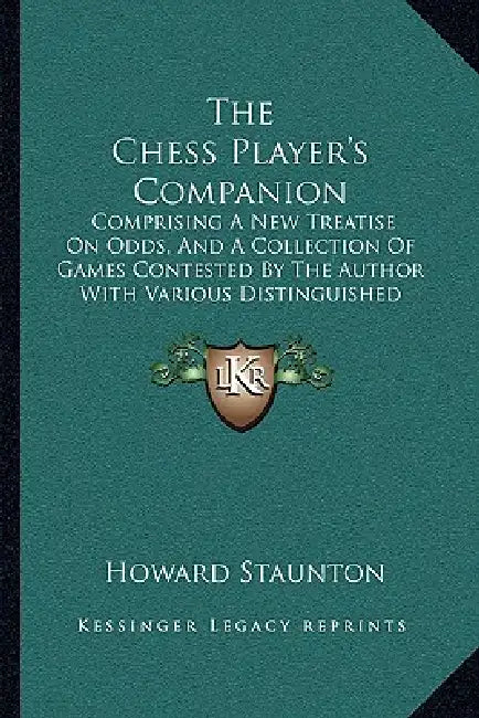 The Chess Player's Companion: Comprising A New Treatise On Odds, And A Collection Of Games Contested By The Author With Various Distinguished Player by Howard Staunton