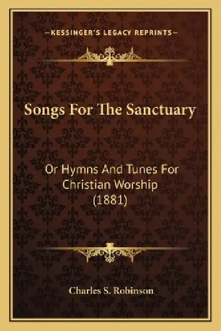 Songs For The Sanctuary: Or Hymns And Tunes For Christian Worship (1881) by Charles S. Robinson