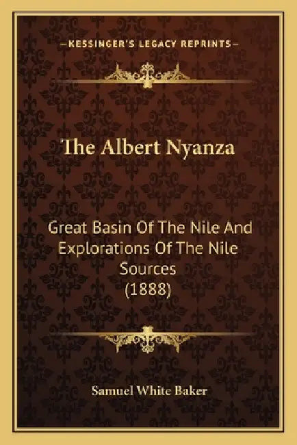 The Albert Nyanza: Great Basin Of The Nile And Explorations Of The Nile Sources (1888) by Samuel White Baker