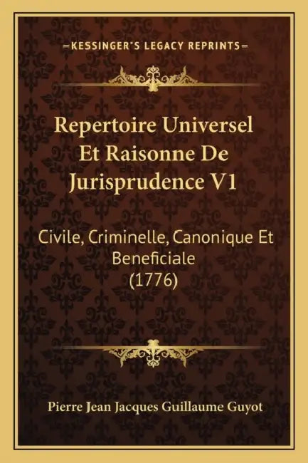 Repertoire Universel Et Raisonne De Jurisprudence V1: Civile, Criminelle, Canonique Et Beneficiale (1776) by Pierre Jean Jacques Guillaume Guyot