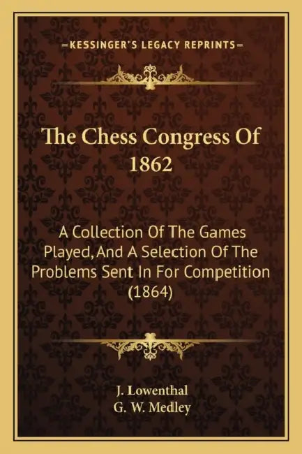 The Chess Congress Of 1862: A Collection Of The Games Played, And A Selection Of The Problems Sent In For Competition (1864) by J. Lowenthal, G. W. Medley