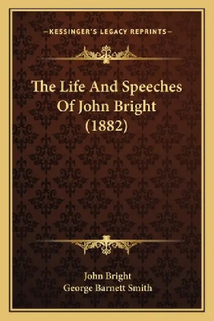 The Life And Speeches Of John Bright (1882) by John Bright, George Barnett Smith