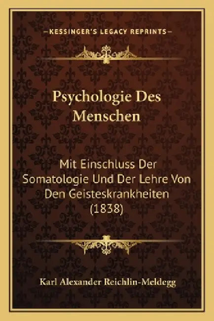 Psychologie Des Menschen: Mit Einschluss Der Somatologie Und Der Lehre Von Den Geisteskrankheiten (1838) by Karl Alexander Reichlin-Meldegg