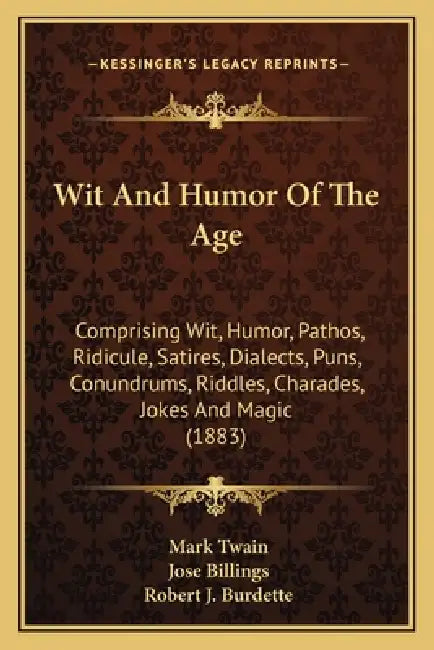 Wit And Humor Of The Age: Comprising Wit, Humor, Pathos, Ridicule, Satires, Dialects, Puns, Conundrums, Riddles, Charades, Jokes And Magic (1883 by Mark Twain, Jose Billings, Robert J. Burdette