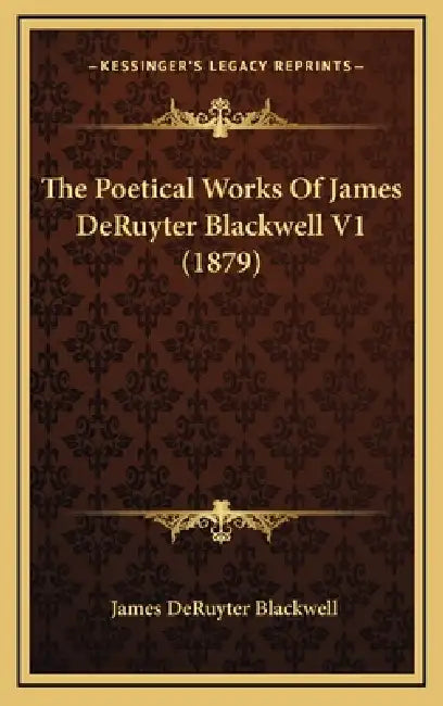 The Poetical Works Of James DeRuyter Blackwell V1 (1879) by James Deruyter Blackwell