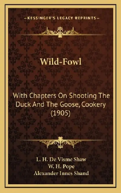 Wild-Fowl: With Chapters On Shooting The Duck And The Goose, Cookery (1905) by L. H. De Visme Shaw, W. H. Pope, Alexander Innes Shand