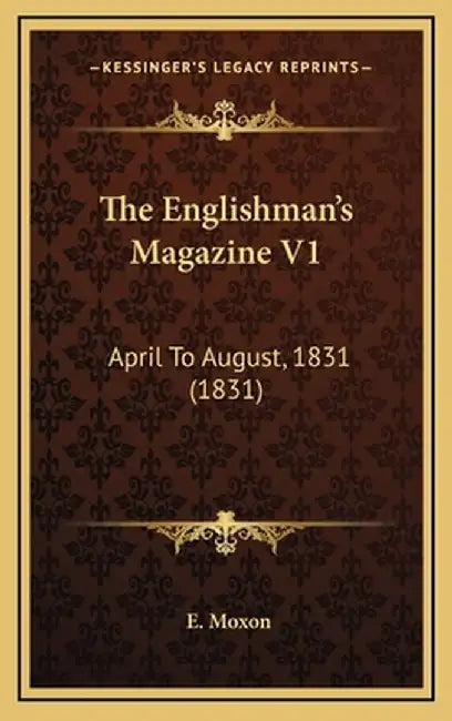 The Englishman's Magazine V1: April to August, 1831 (1831) by Moxon, E.