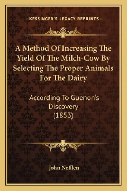 A Method Of Increasing The Yield Of The Milch-Cow By Selecting The Proper Animals For The Dairy: According To Guenon's Discovery (1853) by John Nefflen