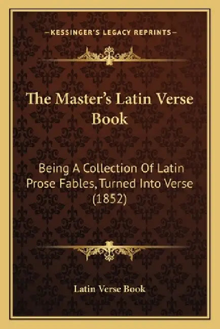 The Master's Latin Verse Book: Being A Collection Of Latin Prose Fables, Turned Into Verse (1852) by Latin Verse Book