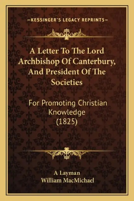 A Letter To The Lord Archbishop Of Canterbury, And President Of The Societies: For Promoting Christian Knowledge (1825) by A. Layman, William Macmichael