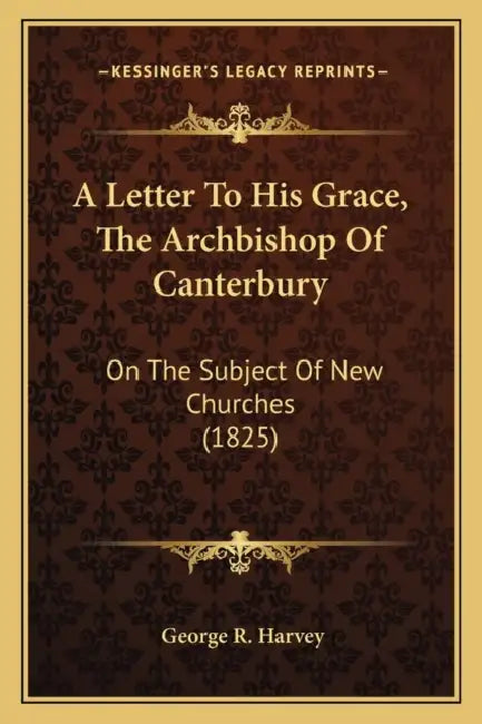 A Letter To His Grace, The Archbishop Of Canterbury: On The Subject Of New Churches (1825) by George R. Harvey