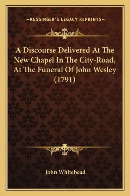 A Discourse Delivered At The New Chapel In The City-Road, At The Funeral Of John Wesley (1791) by John Whitehead