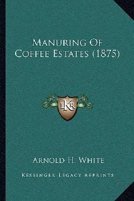 Manuring Of Coffee Estates (1875) by Arnold H. White