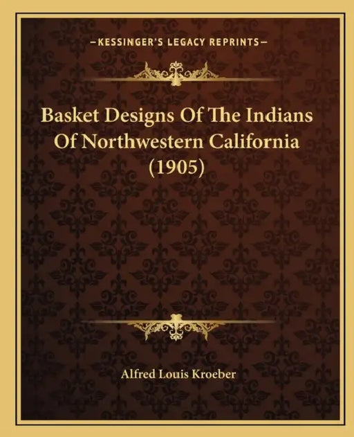 Basket Designs Of The Indians Of Northwestern California (1905) by Alfred Louis Kroeber