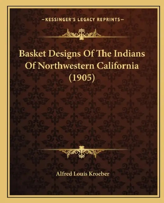 Basket Designs Of The Indians Of Northwestern California (1905) by Alfred Louis Kroeber