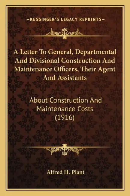 A Letter To General, Departmental And Divisional Construction And Maintenance Officers, Their Agent And Assistants: About Construction And Maintenance by Alfred H. Plant