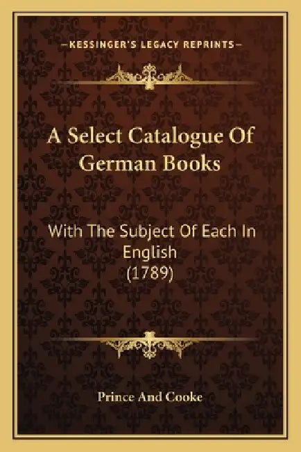 A Select Catalogue Of German Books: With The Subject Of Each In English (1789) by Prince and Cooke