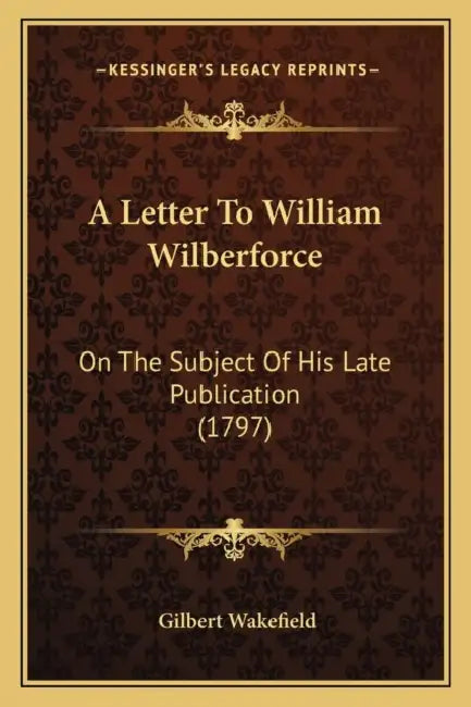A Letter To William Wilberforce: On The Subject Of His Late Publication (1797) by Gilbert Wakefield