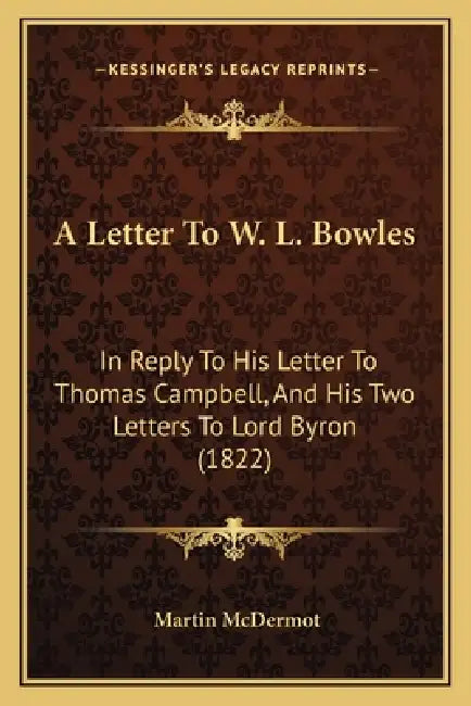 A Letter To W. L. Bowles: In Reply To His Letter To Thomas Campbell, And His Two Letters To Lord Byron (1822) by Martin McDermot