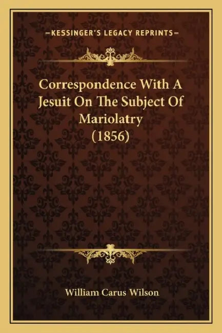 Correspondence With A Jesuit On The Subject Of Mariolatry (1856) by William Carus Wilson