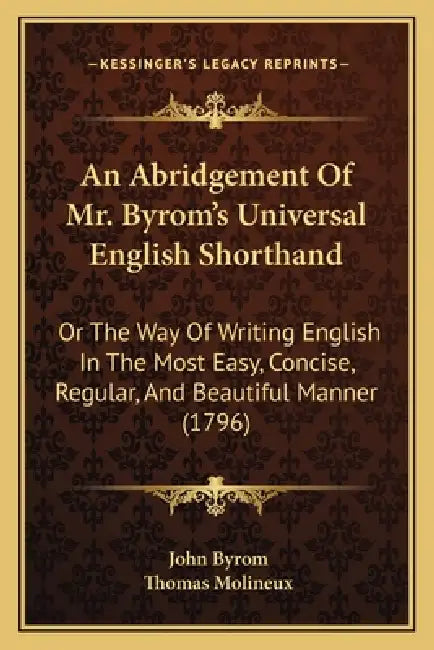 An Abridgement Of Mr. Byrom's Universal English Shorthand: Or The Way Of Writing English In The Most Easy, Concise, Regular, And Beautiful Manner (179 by John Byrom, Thomas Molineux