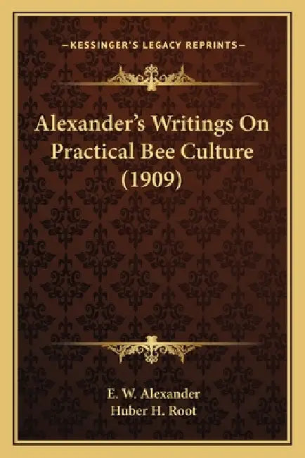 Alexander's Writings On Practical Bee Culture (1909) by E. W. Alexander, Huber H. Root