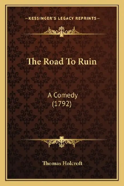 The Road To Ruin: A Comedy (1792) by Thomas Holcroft