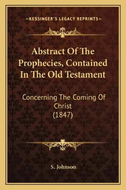 Abstract Of The Prophecies, Contained In The Old Testament: Concerning The Coming Of Christ (1847) by S. Johnson