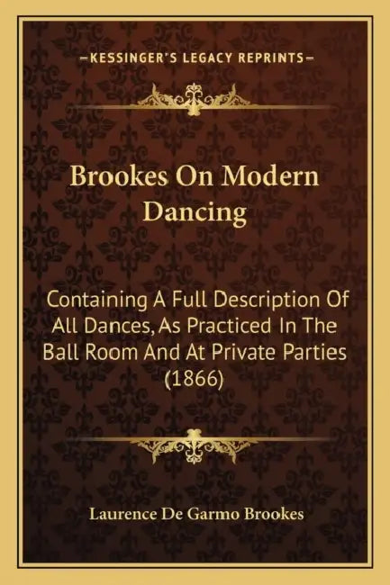 Brookes On Modern Dancing: Containing A Full Description Of All Dances, As Practiced In The Ball Room And At Private Parties (1866) by Laurence De Garmo Brookes