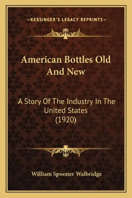 American Bottles Old And New: A Story Of The Industry In The United States (1920) by William Spooner Walbridge