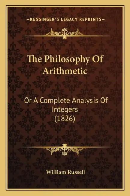 The Philosophy Of Arithmetic: Or A Complete Analysis Of Integers (1826) by William Russell
