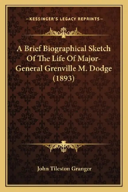 A Brief Biographical Sketch Of The Life Of Major-General Grenville M. Dodge (1893) by John Tileston Granger