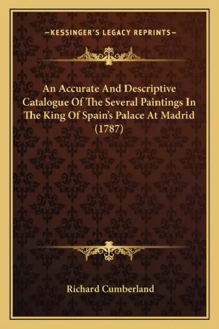 An Accurate And Descriptive Catalogue Of The Several Paintings In The King Of Spain's Palace At Madrid (1787) by Richard Cumberland