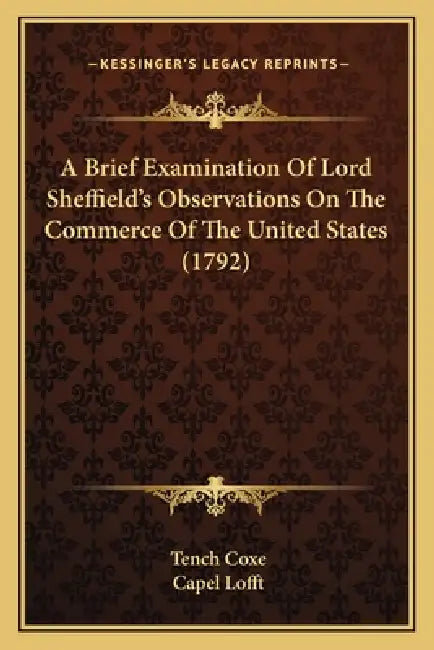 A Brief Examination Of Lord Sheffield's Observations On The Commerce Of The United States (1792) by Tench Coxe, Capel Lofft