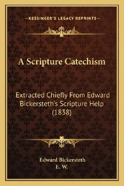 A Scripture Catechism: Extracted Chiefly From Edward Bickersteth's Scripture Help (1838) by Edward Bickersteth, E. W.
